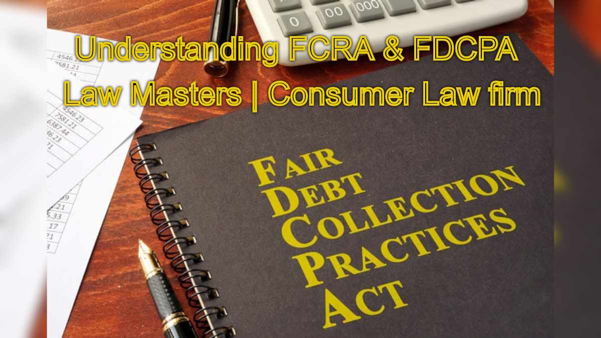 Understanding the Fair Credit Reporting Act (FCRA) and Fair Debt Collection Practices Act (FDCPA)