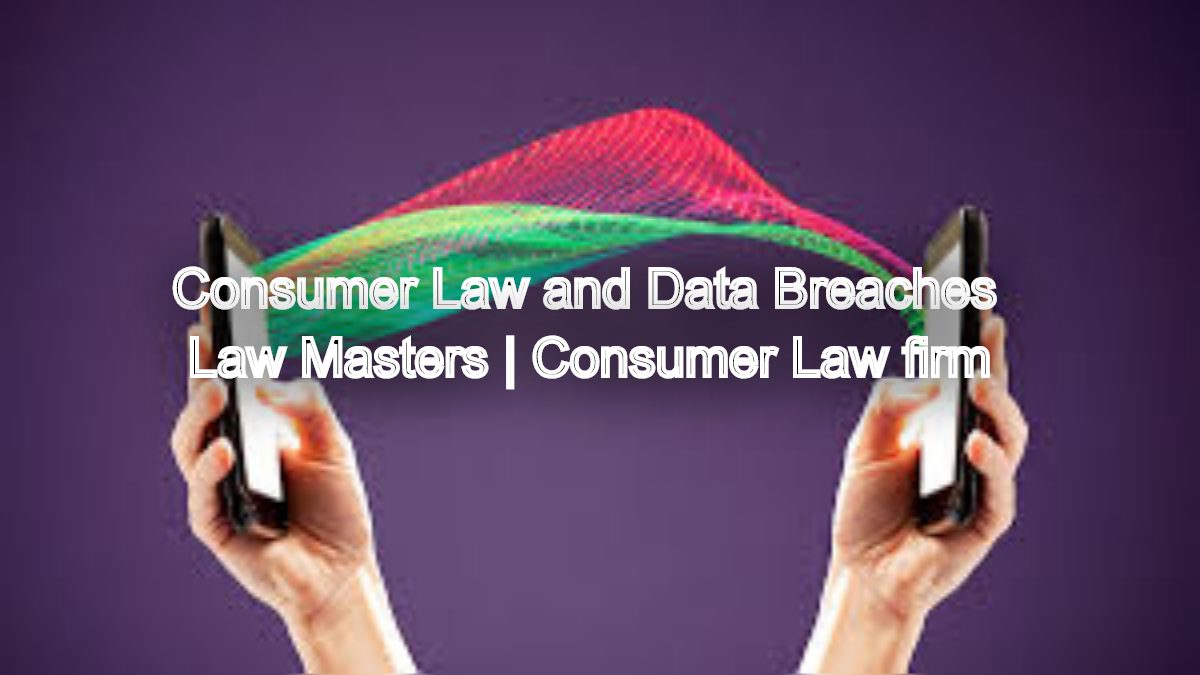 Consumer Law and Data Breaches: Steps to Take After Your Personal Information Is Compromised