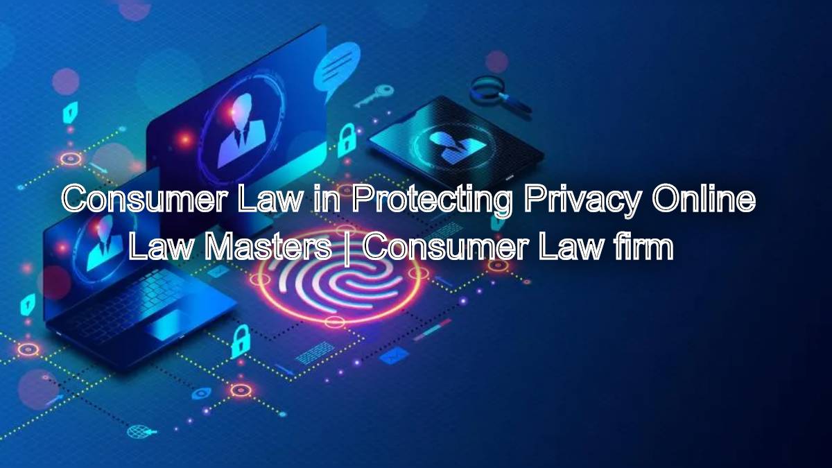 The Role of Consumer Law in Protecting Your Privacy Online